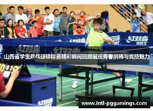 山西省学生乒乓球锦标赛精彩瞬间回顾展现青春拼搏与竞技魅力 山西省学生乒乓球锦标赛精彩瞬间回顾展现青春拼搏与竞技魅力