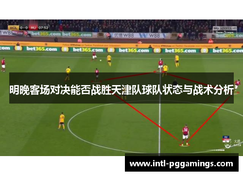 明晚客场对决能否战胜天津队球队状态与战术分析