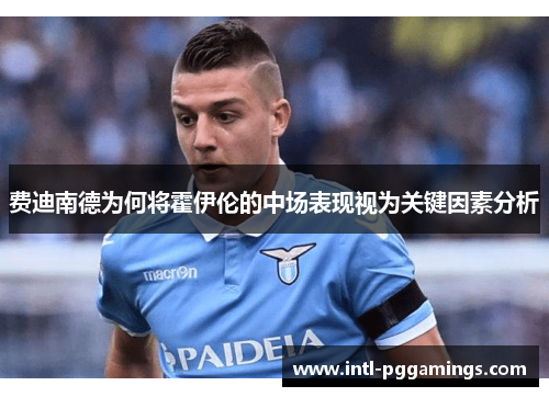 费迪南德为何将霍伊伦的中场表现视为关键因素分析 费迪南德为何将霍伊伦的中场表现视为关键因素分析