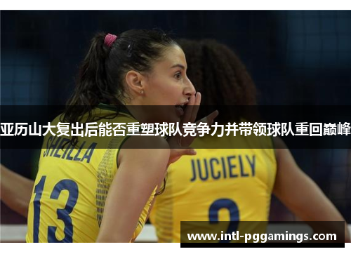 亚历山大复出后能否重塑球队竞争力并带领球队重回巅峰