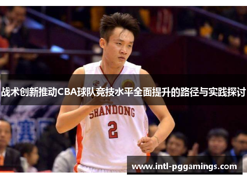 战术创新推动CBA球队竞技水平全面提升的路径与实践探讨
