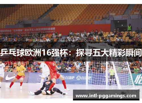 乒乓球欧洲16强杯：探寻五大精彩瞬间