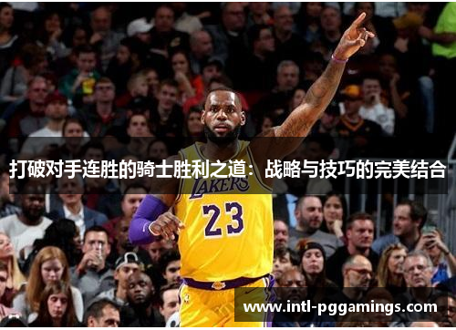 打破对手连胜的骑士胜利之道：战略与技巧的完美结合