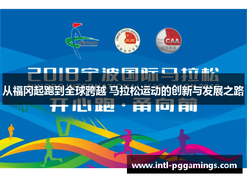 从福冈起跑到全球跨越 马拉松运动的创新与发展之路 从福冈起跑到全球跨越 马拉松运动的创新与发展之路