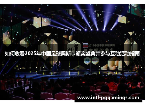 如何收看2025年中国足球奥斯卡颁奖盛典并参与互动活动指南 如何收看2025年中国足球奥斯卡颁奖盛典并参与互动活动指南