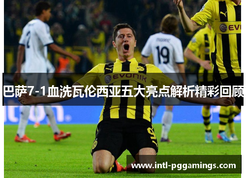 巴萨7-1血洗瓦伦西亚五大亮点解析精彩回顾 巴萨7-1血洗瓦伦西亚五大亮点解析精彩回顾