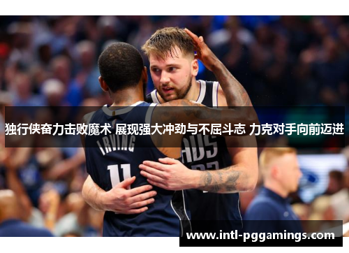 独行侠奋力击败魔术 展现强大冲劲与不屈斗志 力克对手向前迈进 独行侠奋力击败魔术 展现强大冲劲与不屈斗志 力克对手向前迈进