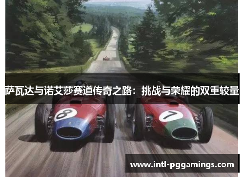萨瓦达与诺艾莎赛道传奇之路:挑战与荣耀的双重较量 萨瓦达与诺艾莎赛道传奇之路:挑战与荣耀的双重较量