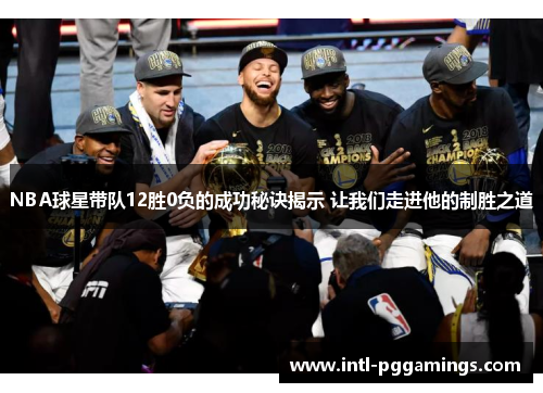 NBA球星带队12胜0负的成功秘诀揭示 让我们走进他的制胜之道 NBA球星带队12胜0负的成功秘诀揭示 让我们走进他的制胜之道