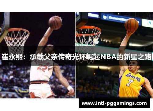 崔永熙:承载父亲传奇光环崛起NBA的新星之路 崔永熙:承载父亲传奇光环崛起NBA的新星之路