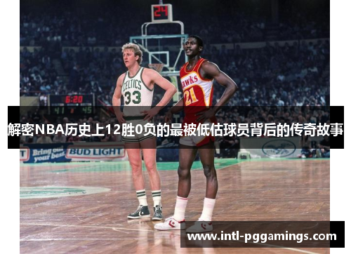 解密NBA历史上12胜0负的最被低估球员背后的传奇故事 解密NBA历史上12胜0负的最被低估球员背后的传奇故事