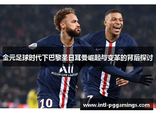 金元足球时代下巴黎圣日耳曼崛起与变革的背后探讨 金元足球时代下巴黎圣日耳曼崛起与变革的背后探讨