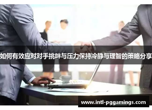 如何有效应对对手挑衅与压力保持冷静与理智的策略分享 如何有效应对对手挑衅与压力保持冷静与理智的策略分享