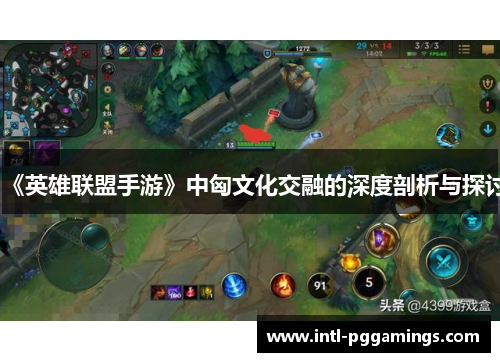 《英雄联盟手游》中匈文化交融的深度剖析与探讨
