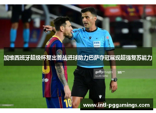 加维西班牙超级杯复出首战进球助力巴萨夺冠展现超强复苏能力 加维西班牙超级杯复出首战进球助力巴萨夺冠展现超强复苏能力