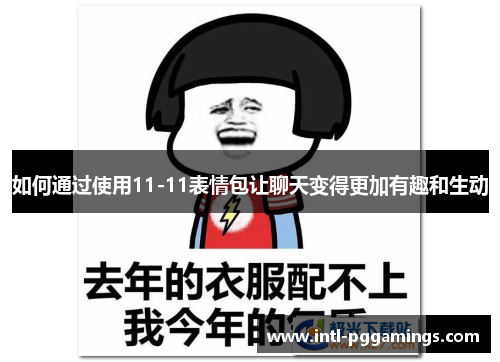 如何通过使用11-11表情包让聊天变得更加有趣和生动 如何通过使用11-11表情包让聊天变得更加有趣和生动