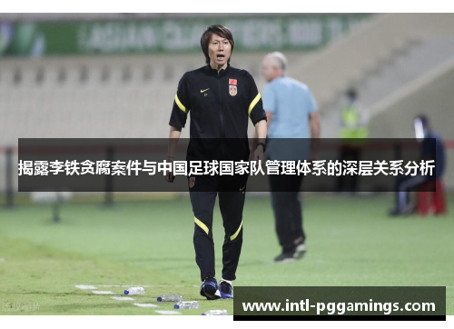 揭露李铁贪腐案件与中国足球国家队管理体系的深层关系分析 揭露李铁贪腐案件与中国足球国家队管理体系的深层关系分析
