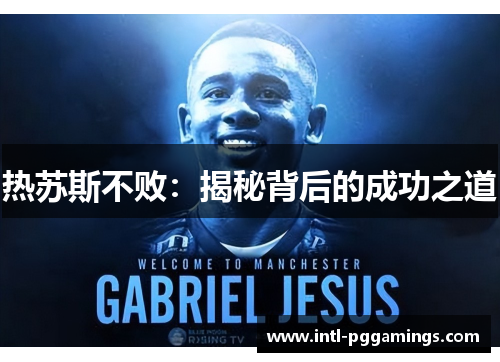 热苏斯不败:揭秘背后的成功之道 热苏斯不败:揭秘背后的成功之道