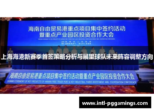 上海海港新赛季首签策略分析与展望球队未来阵容调整方向 上海海港新赛季首签策略分析与展望球队未来阵容调整方向
