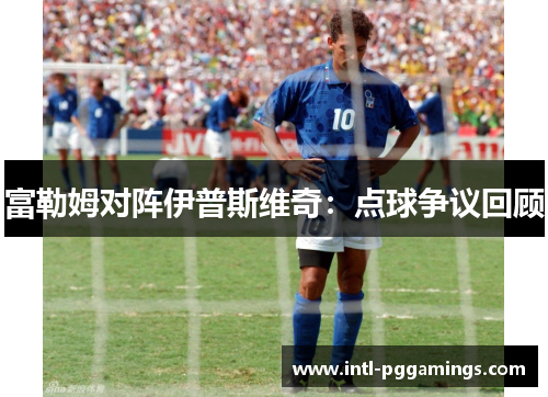 富勒姆对阵伊普斯维奇:点球争议回顾 富勒姆对阵伊普斯维奇:点球争议回顾