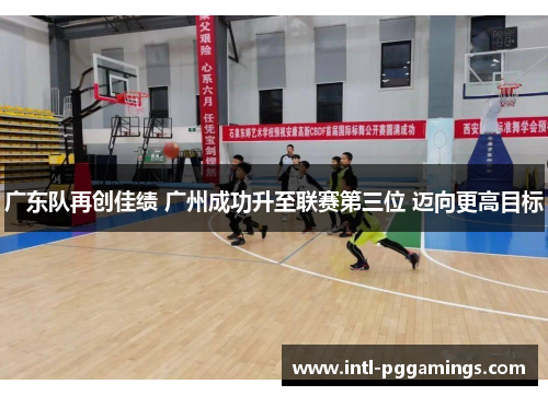 广东队再创佳绩 广州成功升至联赛第三位 迈向更高目标 广东队再创佳绩 广州成功升至联赛第三位 迈向更高目标