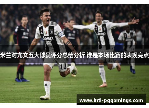 米兰对尤文五大球员评分总结分析 谁是本场比赛的表现亮点 米兰对尤文五大球员评分总结分析 谁是本场比赛的表现亮点