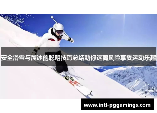 安全滑雪与溜冰的聪明技巧总结助你远离风险享受运动乐趣