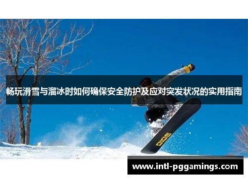 畅玩滑雪与溜冰时如何确保安全防护及应对突发状况的实用指南