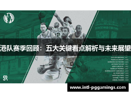 港队赛季回顾:五大关键看点解析与未来展望 港队赛季回顾:五大关键看点解析与未来展望