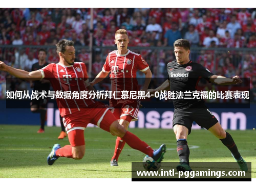 如何从战术与数据角度分析拜仁慕尼黑4-0战胜法兰克福的比赛表现