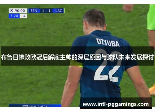 布鲁日惨败欧冠后解雇主帅的深层原因与球队未来发展探讨