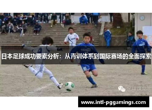 日本足球成功要素分析：从青训体系到国际赛场的全面探索