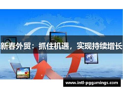 新春外贸：抓住机遇，实现持续增长