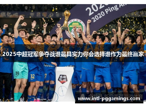 2025中超冠军争夺战谁最具实力你会选择谁作为最终赢家 2025中超冠军争夺战谁最具实力你会选择谁作为最终赢家