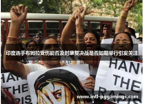 印度选手布姆拉受伤能否及时康复决战是否如期举行引发关注