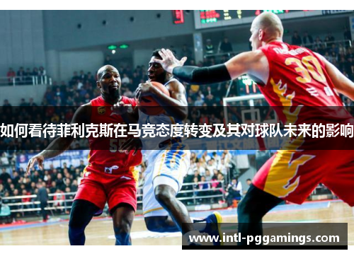 如何看待菲利克斯在马竞态度转变及其对球队未来的影响 如何看待菲利克斯在马竞态度转变及其对球队未来的影响