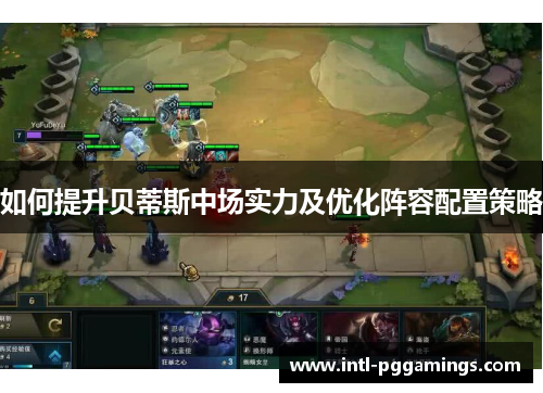 如何提升贝蒂斯中场实力及优化阵容配置策略 如何提升贝蒂斯中场实力及优化阵容配置策略