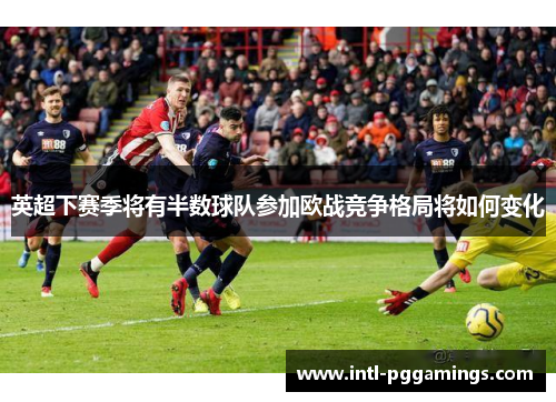 英超下赛季将有半数球队参加欧战竞争格局将如何变化 英超下赛季将有半数球队参加欧战竞争格局将如何变化