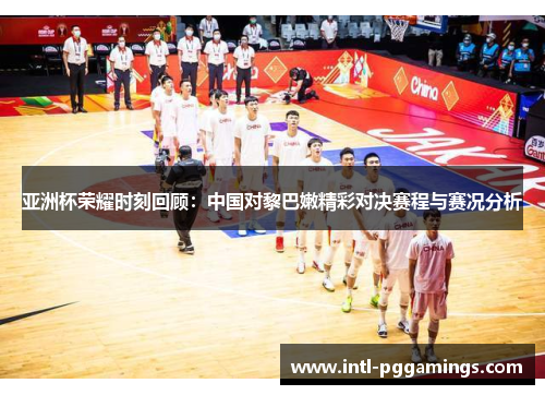 亚洲杯荣耀时刻回顾:中国对黎巴嫩精彩对决赛程与赛况分析 亚洲杯荣耀时刻回顾:中国对黎巴嫩精彩对决赛程与赛况分析