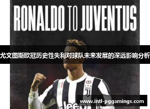 尤文图斯欧冠历史性失利对球队未来发展的深远影响分析 尤文图斯欧冠历史性失利对球队未来发展的深远影响分析