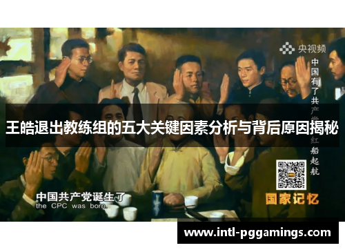 王皓退出教练组的五大关键因素分析与背后原因揭秘 王皓退出教练组的五大关键因素分析与背后原因揭秘