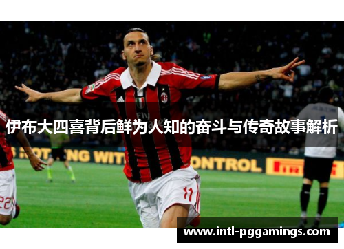 伊布大四喜背后鲜为人知的奋斗与传奇故事解析 伊布大四喜背后鲜为人知的奋斗与传奇故事解析