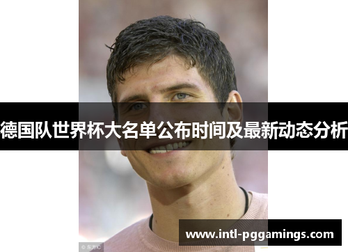 德国队世界杯大名单公布时间及最新动态分析 德国队世界杯大名单公布时间及最新动态分析