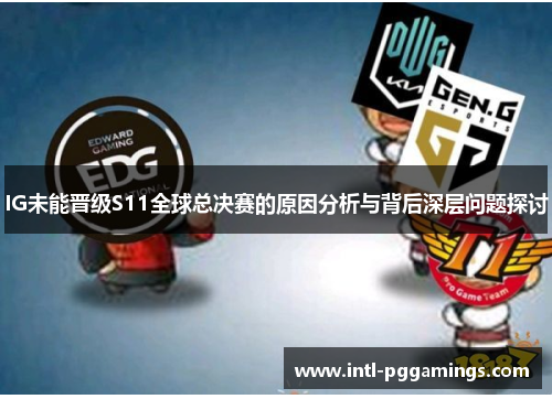 IG未能晋级S11全球总决赛的原因分析与背后深层问题探讨 IG未能晋级S11全球总决赛的原因分析与背后深层问题探讨