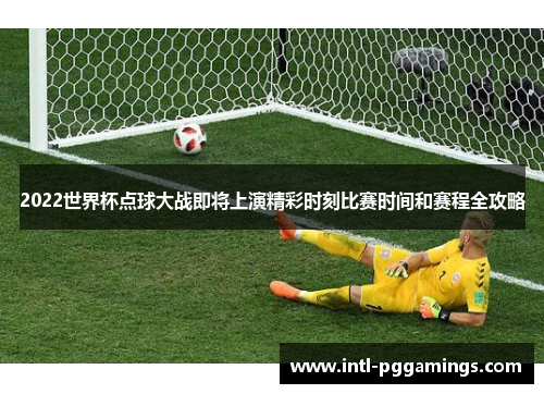 2022世界杯点球大战即将上演精彩时刻比赛时间和赛程全攻略