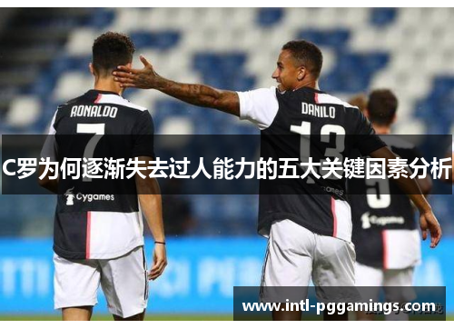 C罗为何逐渐失去过人能力的五大关键因素分析 C罗为何逐渐失去过人能力的五大关键因素分析