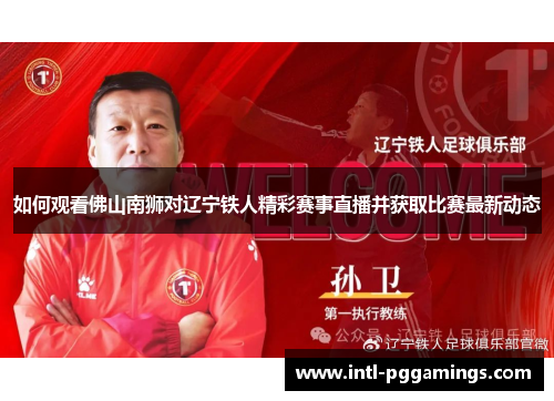 如何观看佛山南狮对辽宁铁人精彩赛事直播并获取比赛最新动态 如何观看佛山南狮对辽宁铁人精彩赛事直播并获取比赛最新动态