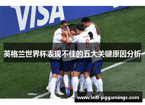 英格兰世界杯表现不佳的五大关键原因分析