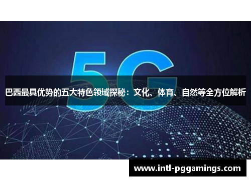 巴西最具优势的五大特色领域探秘:文化、体育、自然等全方位解析 巴西最具优势的五大特色领域探秘:文化、体育、自然等全方位解析
