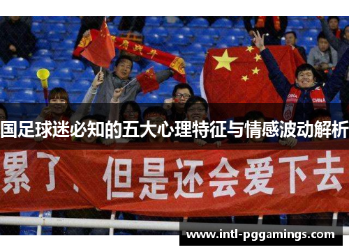 国足球迷必知的五大心理特征与情感波动解析 国足球迷必知的五大心理特征与情感波动解析